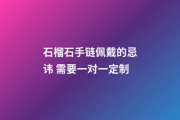 石榴石手链佩戴的忌讳 需要一对一定制